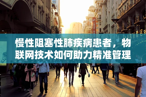 慢性阻塞性肺疾病患者，物联网技术如何助力精准管理？