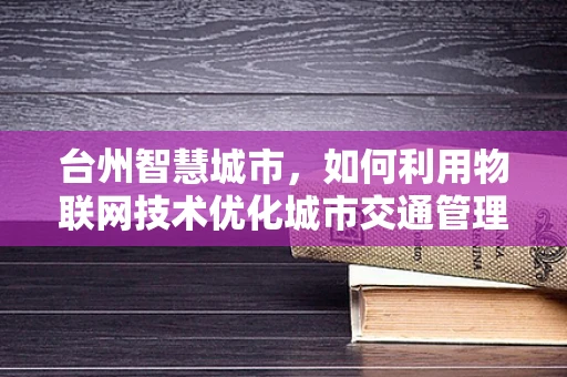 台州智慧城市，如何利用物联网技术优化城市交通管理？