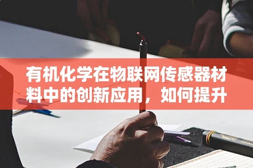 有机化学在物联网传感器材料中的创新应用，如何提升设备性能与耐用性？