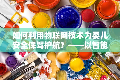如何利用物联网技术为婴儿安全保驾护航？——以智能婴儿床为例