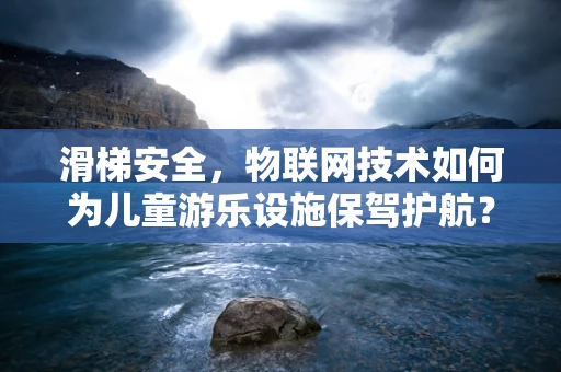 滑梯安全，物联网技术如何为儿童游乐设施保驾护航？