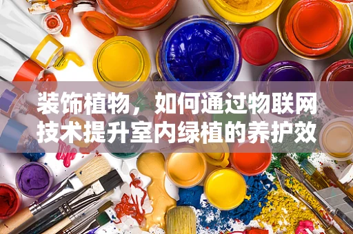 装饰植物，如何通过物联网技术提升室内绿植的养护效率？