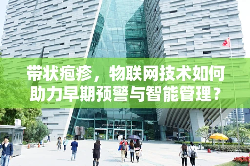 带状疱疹，物联网技术如何助力早期预警与智能管理？