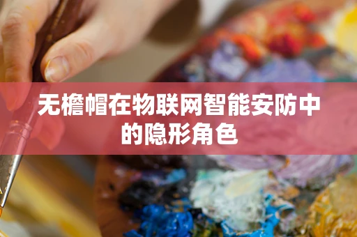 无檐帽在物联网智能安防中的隐形角色