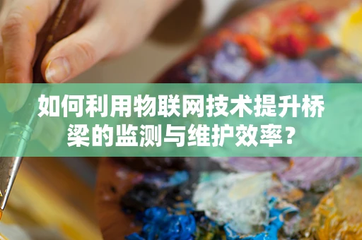如何利用物联网技术提升桥梁的监测与维护效率？