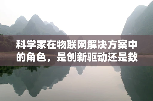 科学家在物联网解决方案中的角色，是创新驱动还是数据解读者？