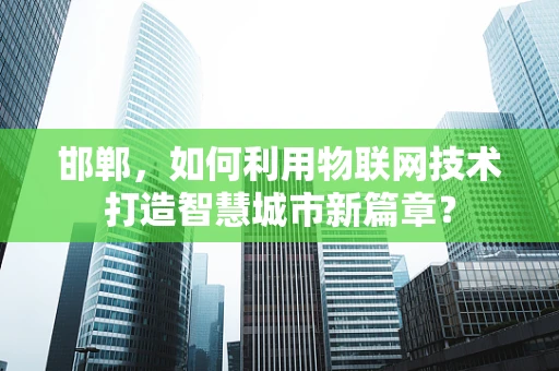 邯郸，如何利用物联网技术打造智慧城市新篇章？