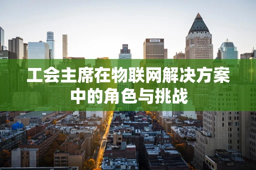 工会主席在物联网解决方案中的角色与挑战