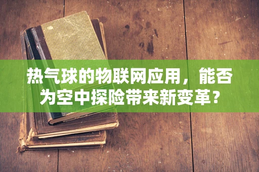 热气球的物联网应用，能否为空中探险带来新变革？