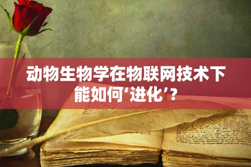 动物生物学在物联网技术下能如何‘进化’？