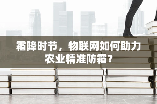 霜降时节，物联网如何助力农业精准防霜？