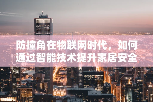 防撞角在物联网时代，如何通过智能技术提升家居安全？