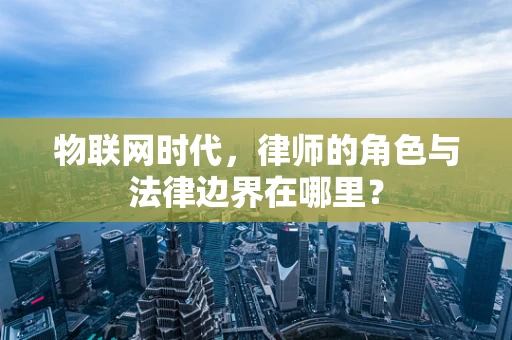 物联网时代，律师的角色与法律边界在哪里？