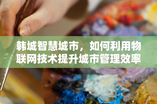 韩城智慧城市，如何利用物联网技术提升城市管理效率？