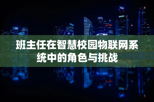 班主任在智慧校园物联网系统中的角色与挑战