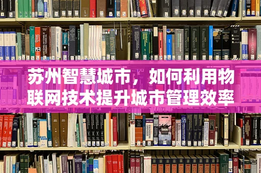 苏州智慧城市，如何利用物联网技术提升城市管理效率？