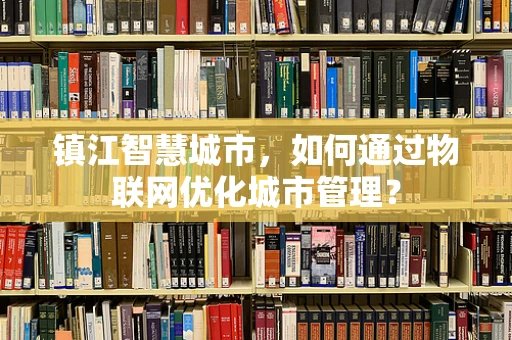 镇江智慧城市，如何通过物联网优化城市管理？