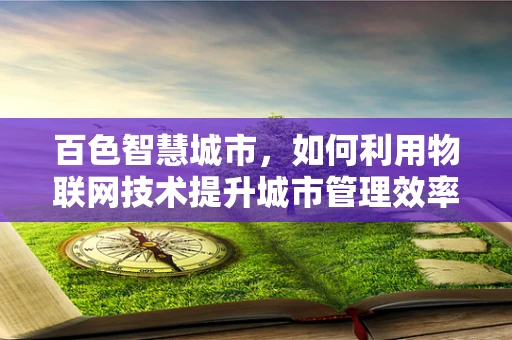 百色智慧城市，如何利用物联网技术提升城市管理效率？