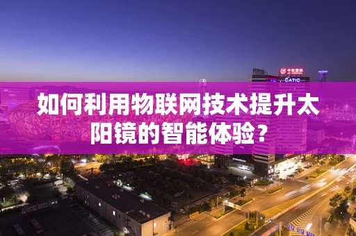 如何利用物联网技术提升太阳镜的智能体验？