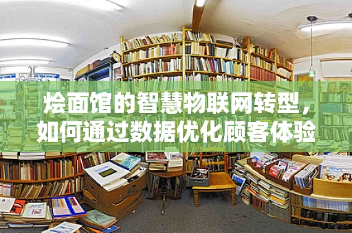 烩面馆的智慧物联网转型，如何通过数据优化顾客体验？