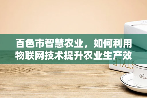 百色市智慧农业，如何利用物联网技术提升农业生产效率？