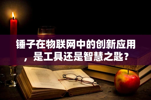 锤子在物联网中的创新应用，是工具还是智慧之匙？