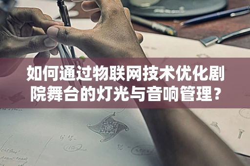 如何通过物联网技术优化剧院舞台的灯光与音响管理？