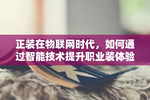 正装在物联网时代，如何通过智能技术提升职业装体验？