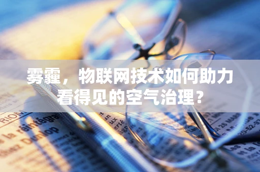 雾霾，物联网技术如何助力看得见的空气治理？
