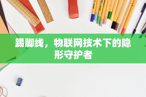踢脚线，物联网技术下的隐形守护者