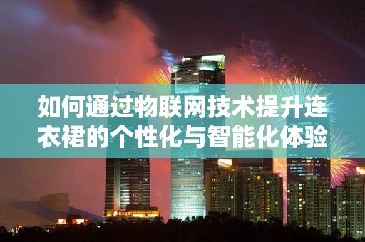 如何通过物联网技术提升连衣裙的个性化与智能化体验？
