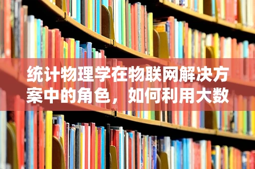 统计物理学在物联网解决方案中的角色，如何利用大数据的钥匙解锁智能未来？