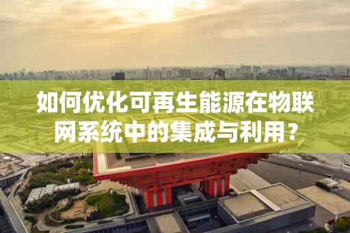 如何优化可再生能源在物联网系统中的集成与利用？