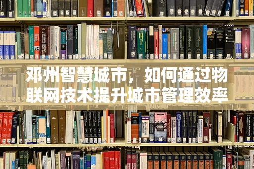 邓州智慧城市，如何通过物联网技术提升城市管理效率？