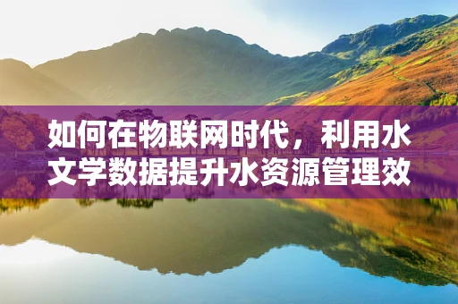 如何在物联网时代，利用水文学数据提升水资源管理效率？