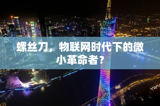 螺丝刀，物联网时代下的微小革命者？
