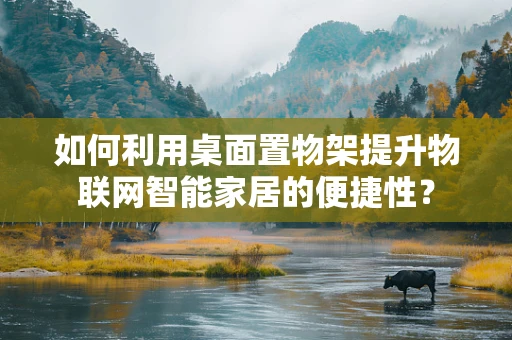 如何利用桌面置物架提升物联网智能家居的便捷性？