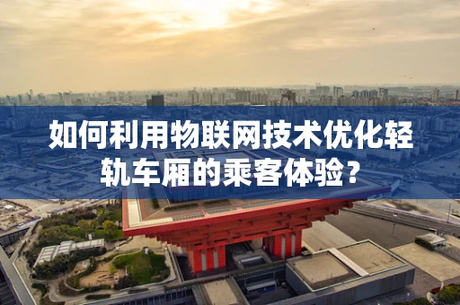 如何利用物联网技术优化轻轨车厢的乘客体验？