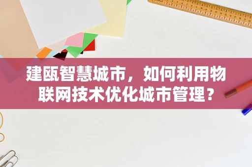 建瓯智慧城市，如何利用物联网技术优化城市管理？