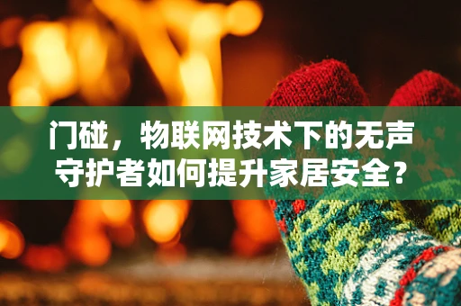 门碰，物联网技术下的无声守护者如何提升家居安全？