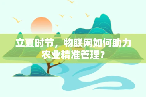 立夏时节，物联网如何助力农业精准管理？