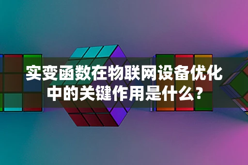 实变函数在物联网设备优化中的关键作用是什么？