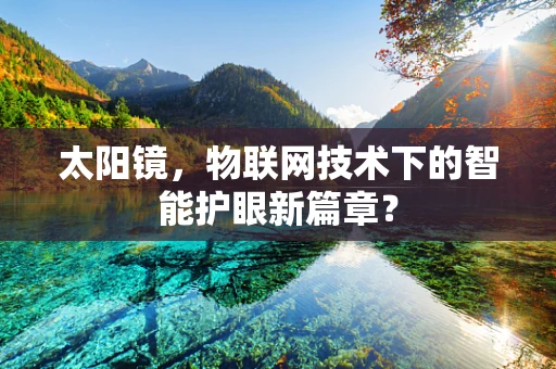 太阳镜，物联网技术下的智能护眼新篇章？
