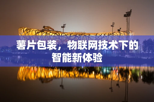 薯片包装，物联网技术下的智能新体验
