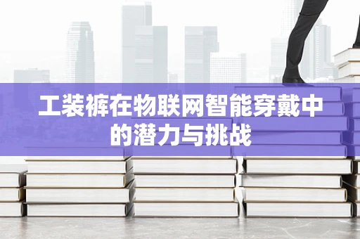 工装裤在物联网智能穿戴中的潜力与挑战