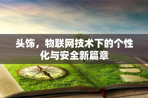 头饰，物联网技术下的个性化与安全新篇章