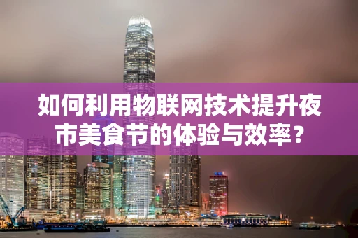 如何利用物联网技术提升夜市美食节的体验与效率？