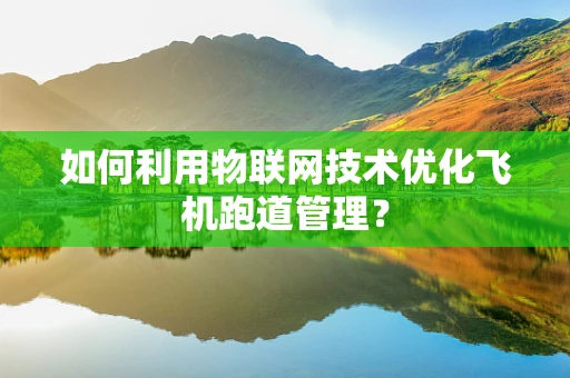 如何利用物联网技术优化飞机跑道管理？