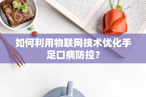 如何利用物联网技术优化手足口病防控？
