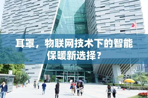 耳罩，物联网技术下的智能保暖新选择？